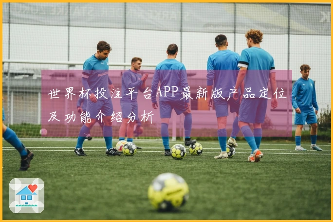 世界杯投注平台APP最新版产品定位及功能介绍分析