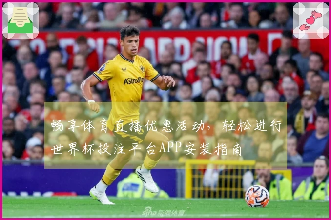 畅享体育直播优惠活动，轻松进行世界杯投注平台APP安装指南