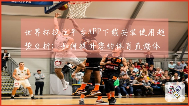 世界杯投注平台APP下载安装使用趋势分析：如何提升您的体育直播体验