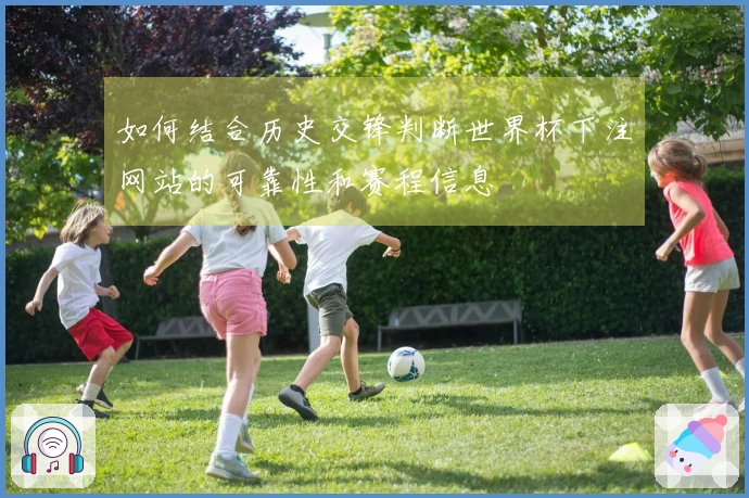 如何结合历史交锋判断世界杯下注网站的可靠性和赛程信息