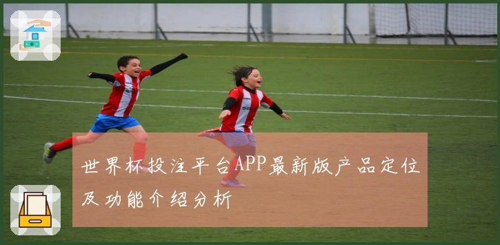 世界杯投注平台APP最新版产品定位及功能介绍分析