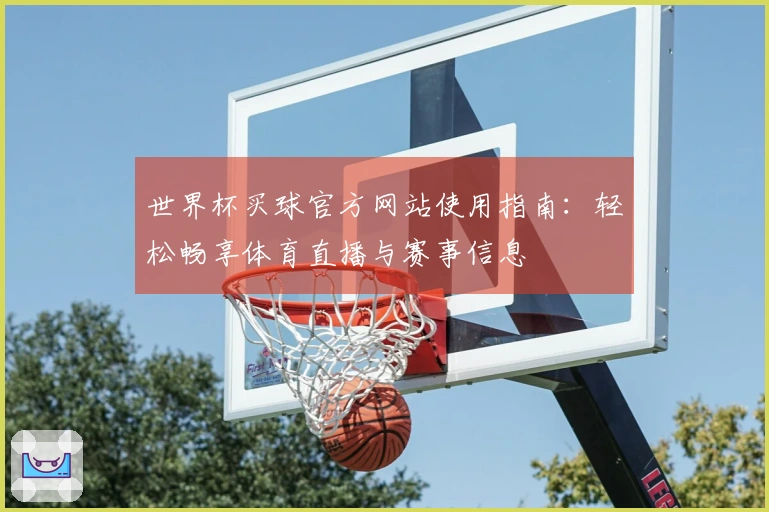 世界杯买球官方网站使用指南：轻松畅享体育直播与赛事信息