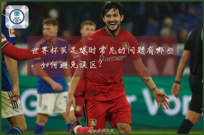 世界杯买足球时常见的问题有哪些，如何避免误区？