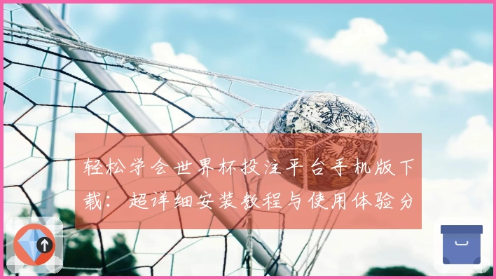 轻松学会世界杯投注平台手机版下载：超详细安装教程与使用体验分享