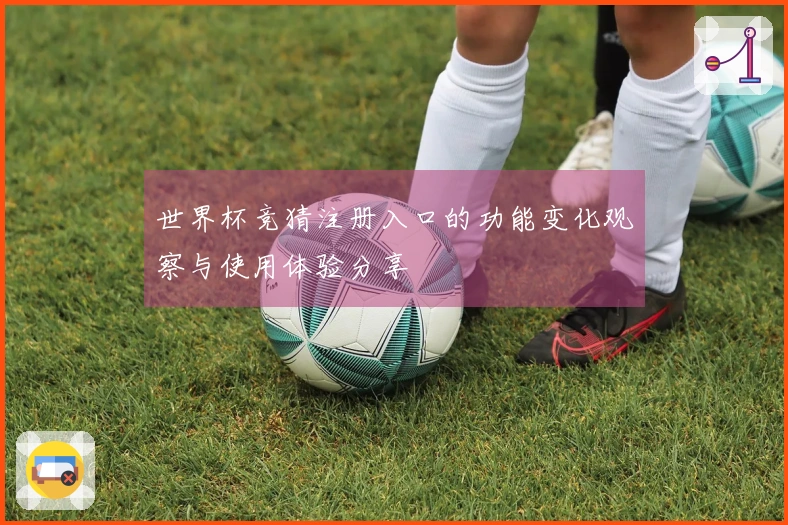 世界杯竞猜注册入口的功能变化观察与使用体验分享