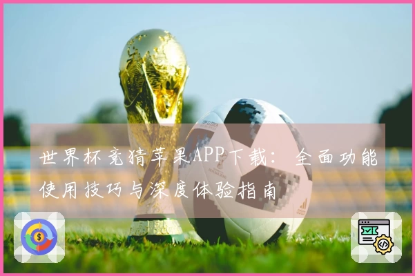 世界杯竞猜苹果APP下载:全面功能使用技巧与深度体验指南