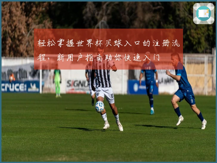 轻松掌握世界杯买球入口的注册流程，新用户指南助你快速入门
