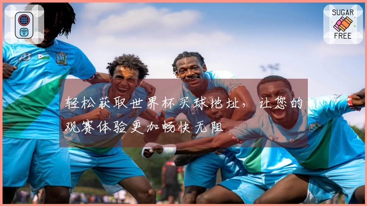 轻松获取世界杯买球地址，让您的观赛体验更加畅快无阻