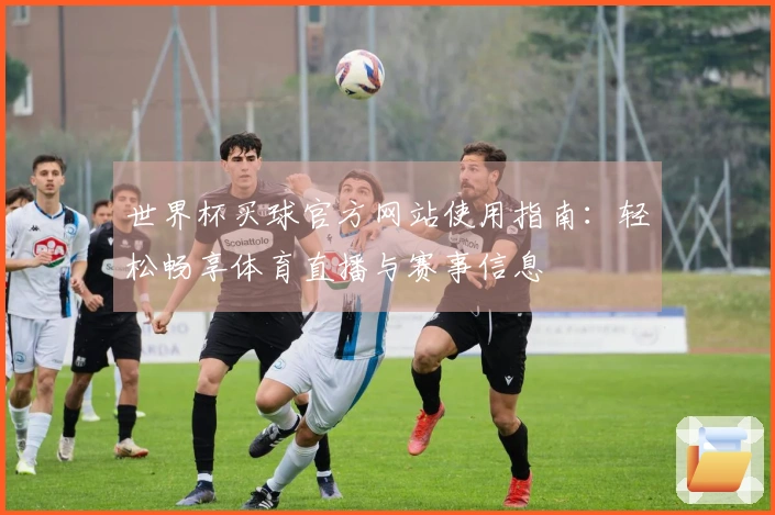 世界杯买球官方网站使用指南：轻松畅享体育直播与赛事信息