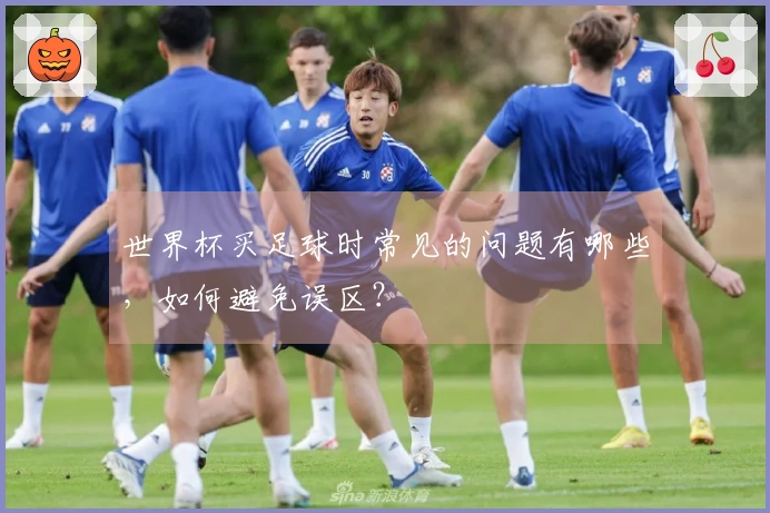 世界杯买足球时常见的问题有哪些，如何避免误区？