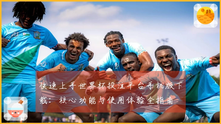 快速上手世界杯投注平台手机版下载：核心功能与使用体验全指南