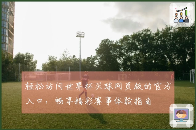 轻松访问世界杯买球网页版的官方入口，畅享精彩赛事体验指南