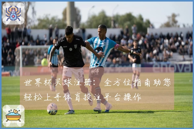 世界杯买球注册：全方位指南助您轻松上手体育投注平台操作
