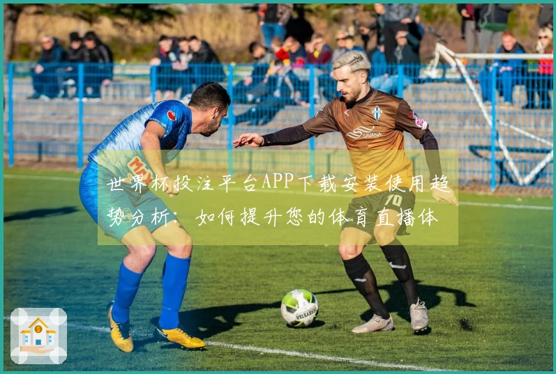 世界杯投注平台APP下载安装使用趋势分析：如何提升您的体育直播体验